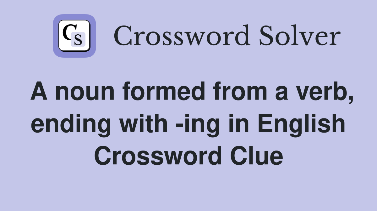 A noun formed from a verb, ending with -ing in English - Crossword Clue